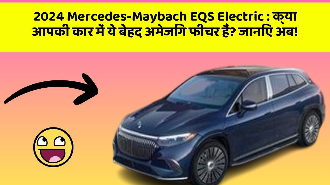 2024 Mercedes-Maybach EQS Electric: क्या आपकी कार में ये बेहद अमेजिंग फीचर हैं? जानिए अब!