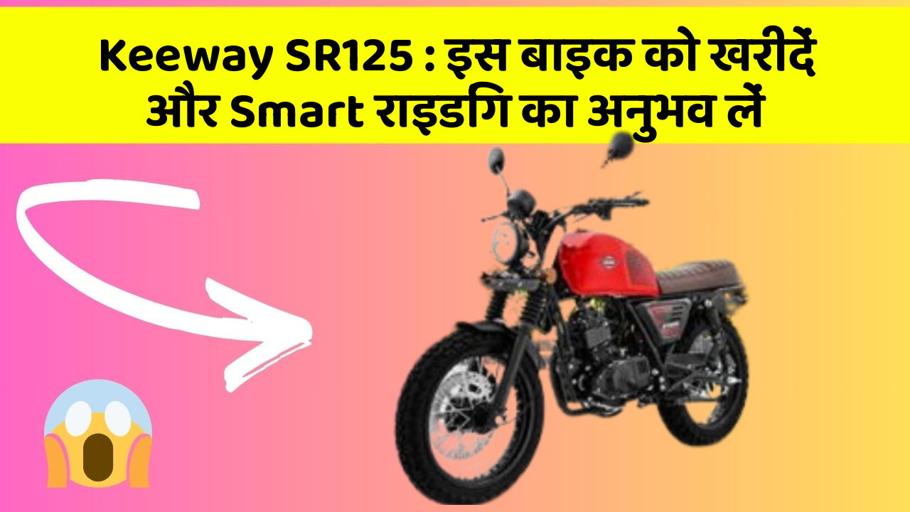 Keeway SR125 : इस बाइक को खरीदें और Smart राइडिंग का अनुभव लें