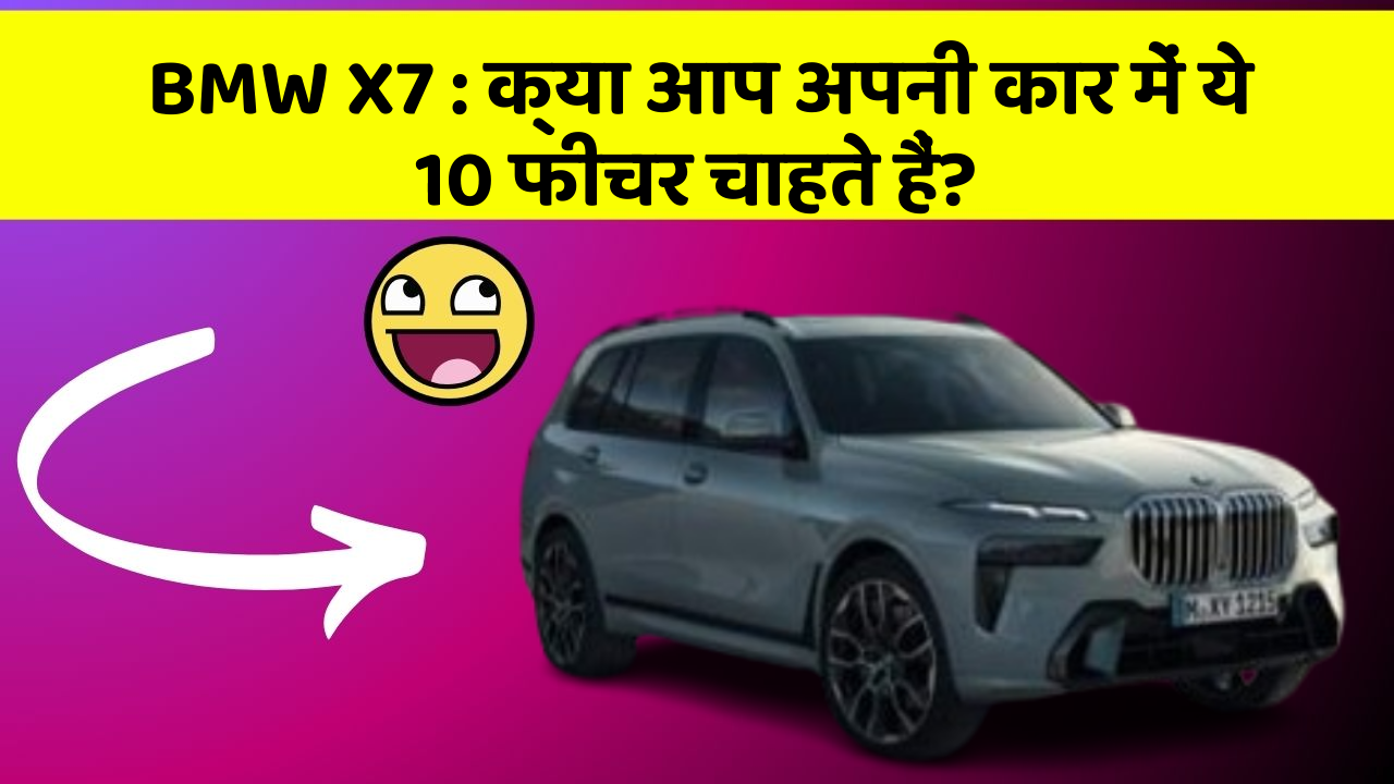 BMW X7: क्या आप अपनी कार में ये 10 फीचर चाहते हैं?