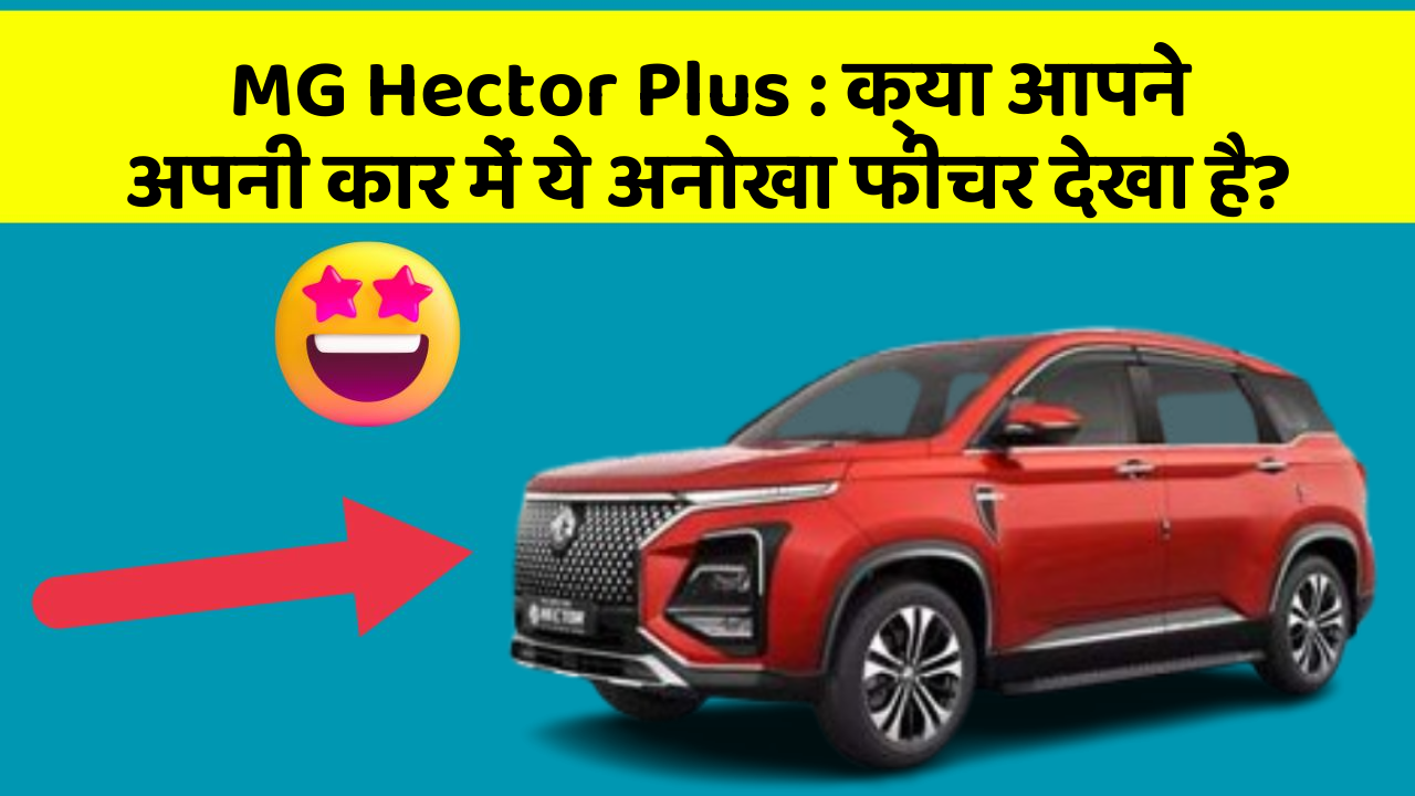 MG Hector Plus: क्या आपने अपनी कार में ये अनोखा फीचर देखा है?