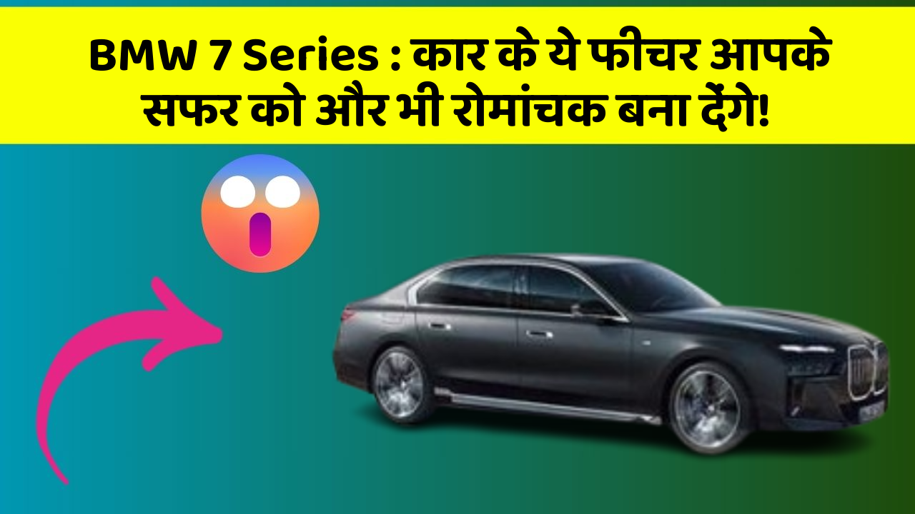 BMW 7 Series: कार के ये फीचर आपके सफर को और भी रोमांचक बना देंगे!