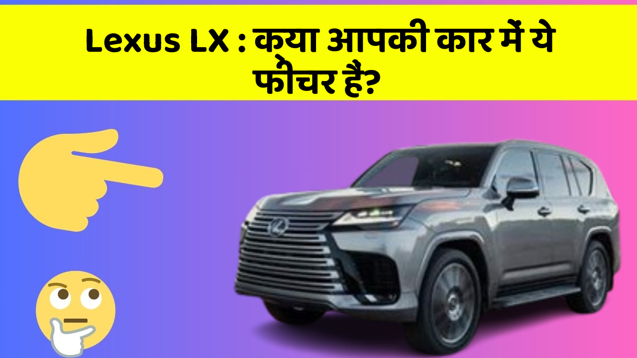 Lexus LX : क्या आपकी कार में ये फीचर हैं?