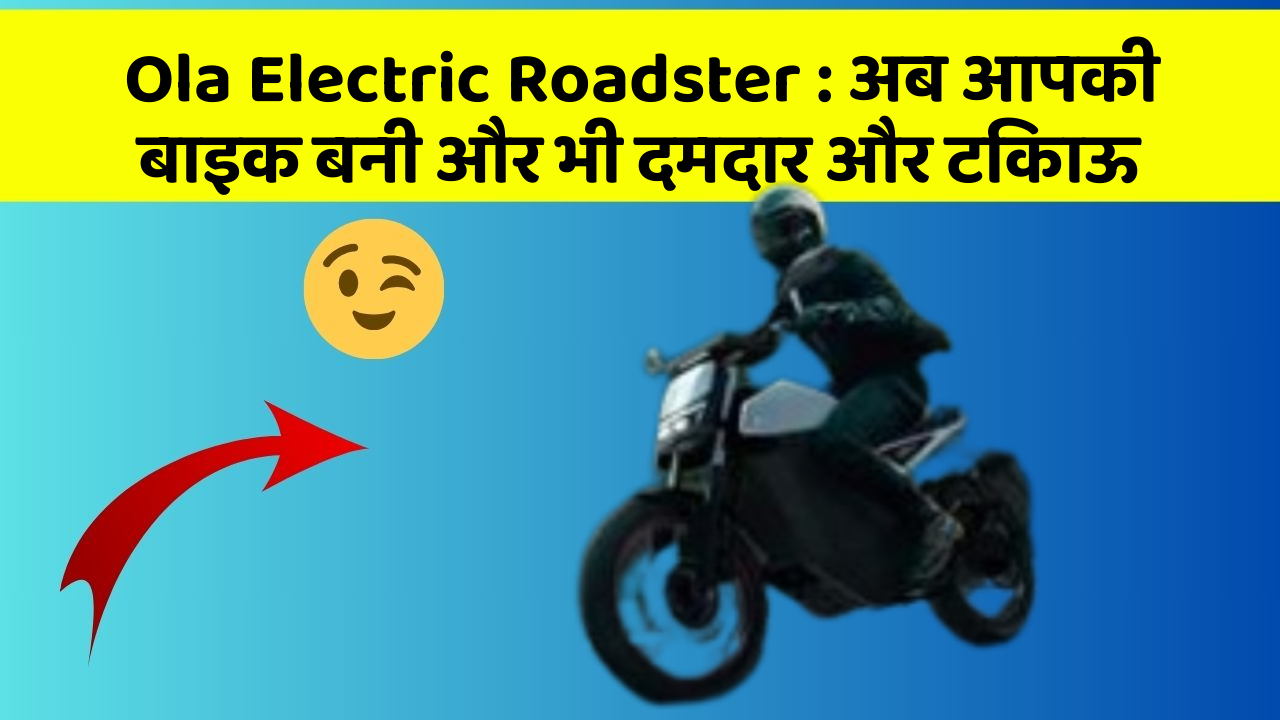 Ola Electric Roadster: अब आपकी बाइक बनी और भी दमदार और टिकाऊ