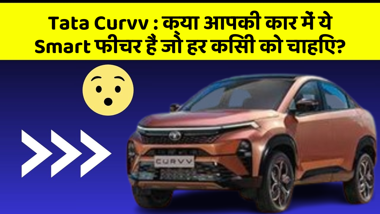 Tata Curvv : क्या आपकी कार में ये Smart फीचर हैं जो हर किसी को चाहिए?