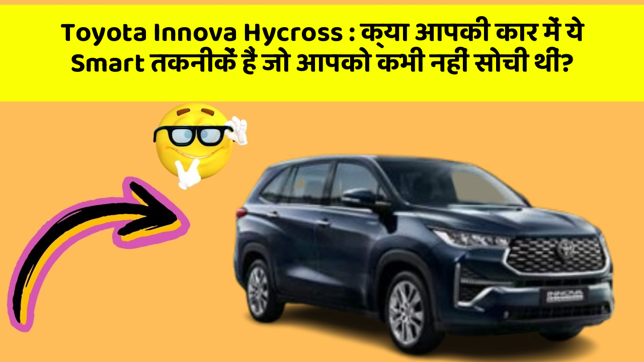 Toyota Innova Hycross: क्या आपकी कार में ये Smart तकनीकें हैं जो आपको कभी नहीं सोची थीं?