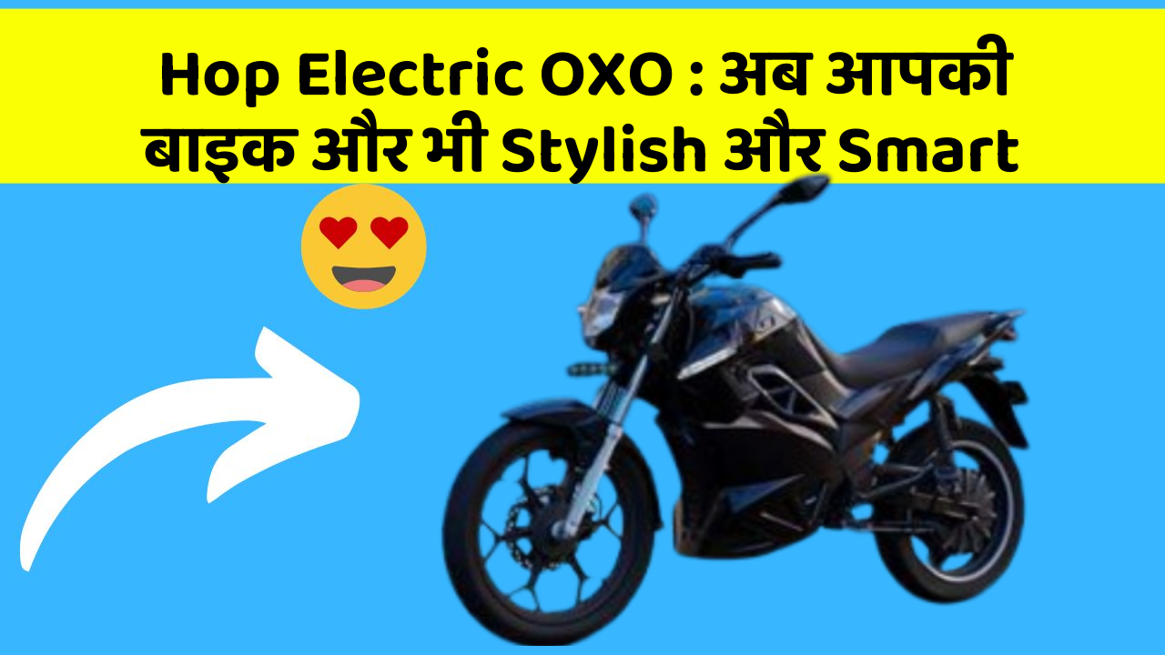 Hop Electric OXO: अब आपकी बाइक और भी Stylish और Smart