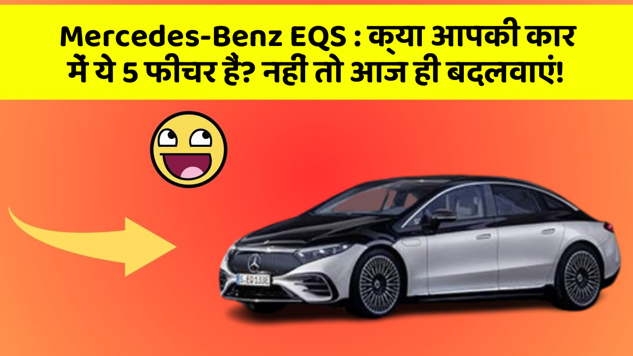 Mercedes-Benz EQS: क्या आपकी कार में ये 5 फीचर हैं? नहीं तो आज ही बदलवाएं!