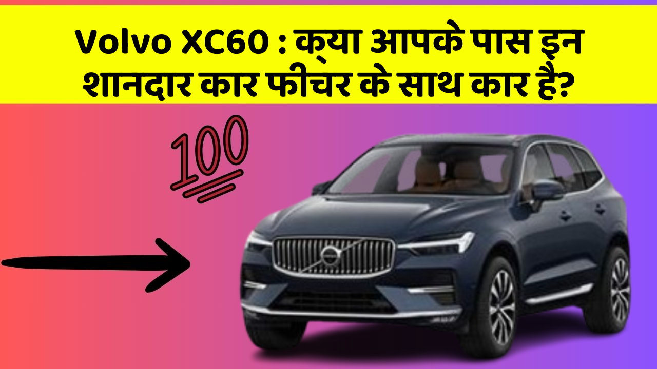 Volvo XC60: क्या आपके पास इन शानदार कार फीचर के साथ कार है?