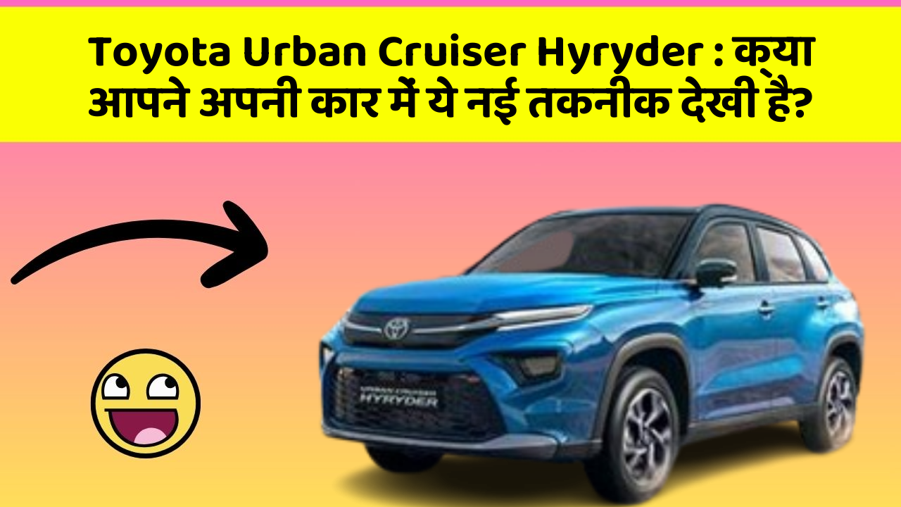 Toyota Urban Cruiser Hyryder : क्या आपने अपनी कार में ये नई तकनीक देखी है?