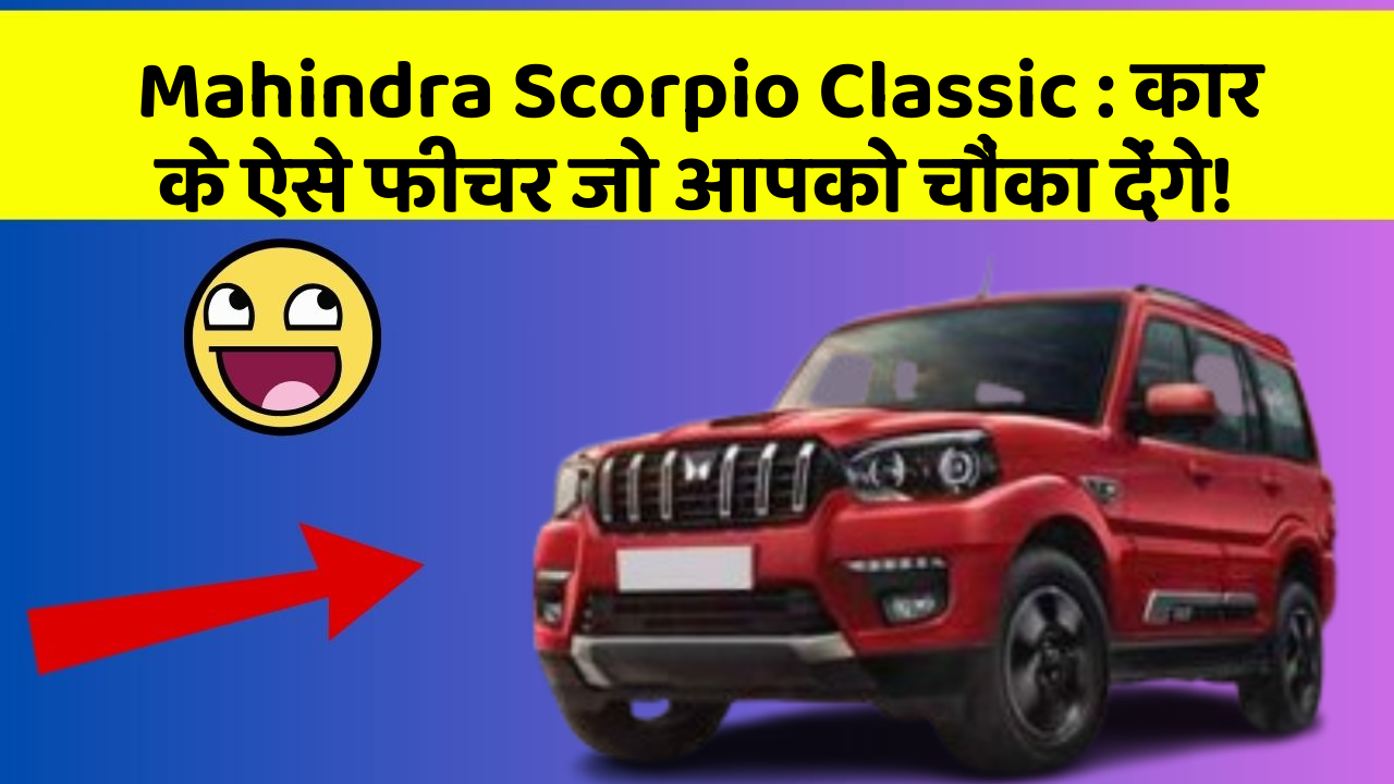 Mahindra Scorpio Classic: कार के ऐसे फीचर जो आपको चौंका देंगे!