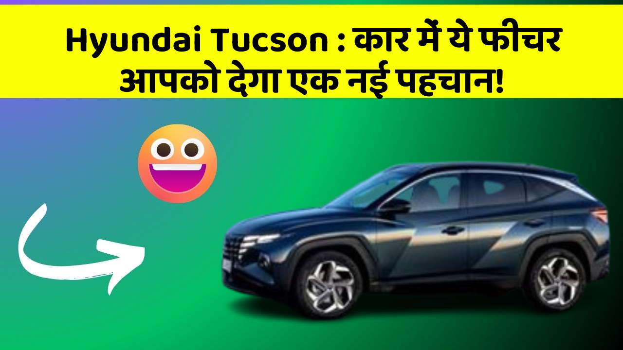 Hyundai Tucson: कार में ये फीचर आपको देगा एक नई पहचान!