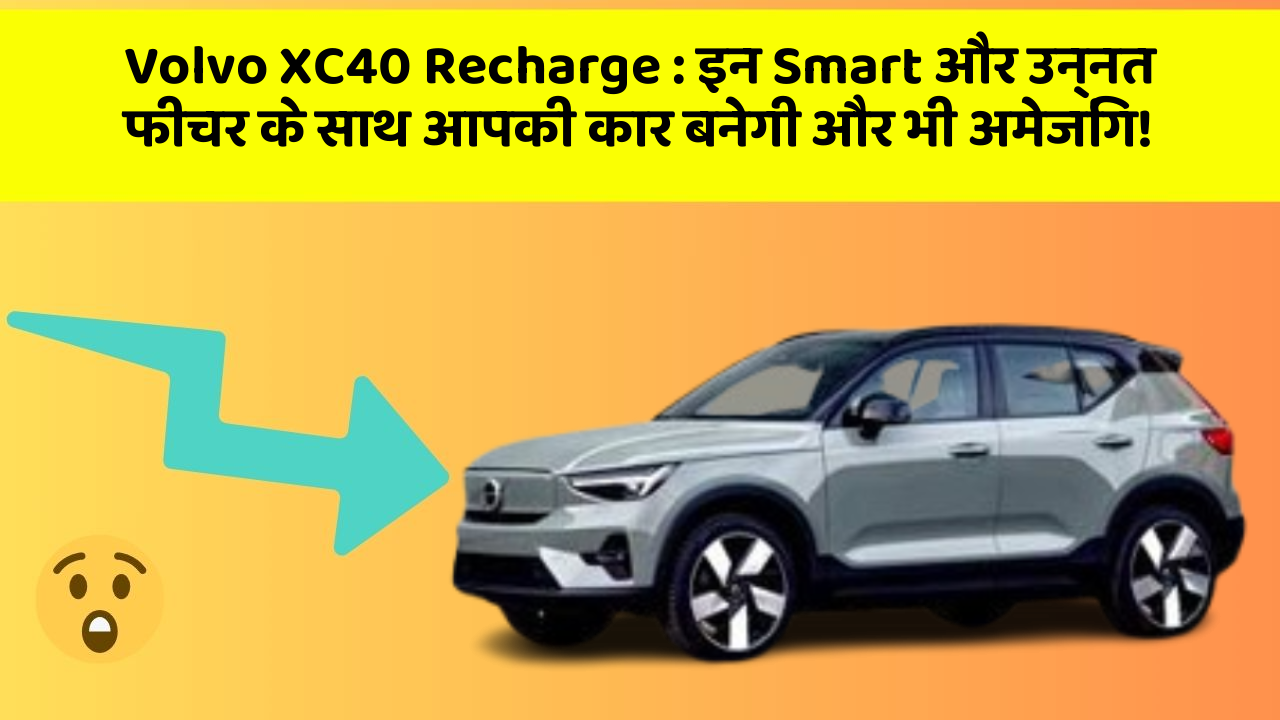 Volvo XC40 Recharge: इन Smart और उन्नत फीचर के साथ आपकी कार बनेगी और भी अमेजिंग!