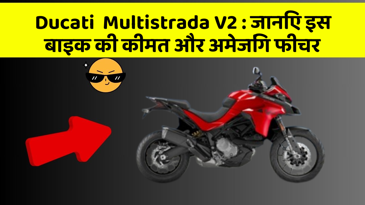 Ducati  Multistrada V2 : जानिए इस बाइक की कीमत और अमेजिंग फीचर