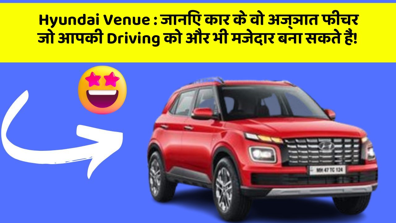 Hyundai Venue: जानिए कार के वो अज्ञात फीचर जो आपकी Driving को और भी मजेदार बना सकते हैं!