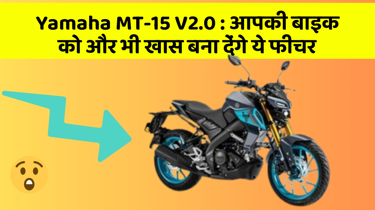 Yamaha MT-15 V2.0: आपकी बाइक को और भी खास बना देंगे ये फीचर