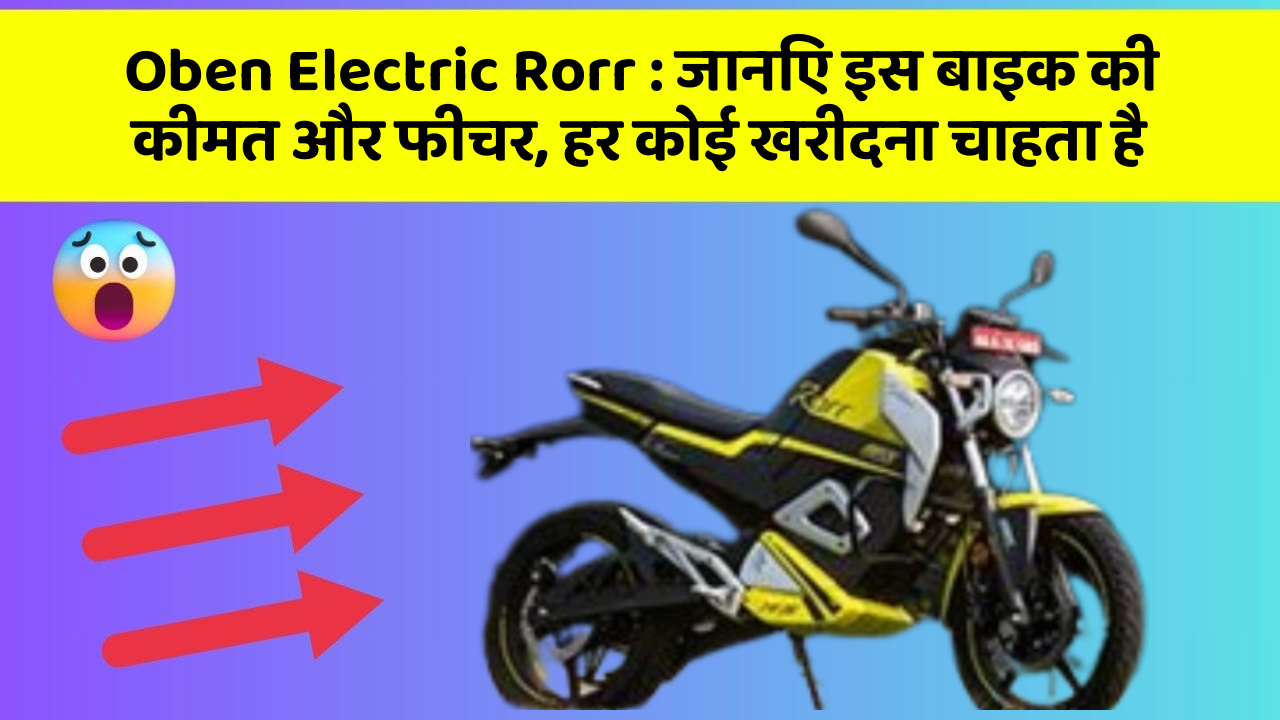 Oben Electric Rorr : जानिए इस बाइक की कीमत और फीचर, हर कोई खरीदना चाहता है