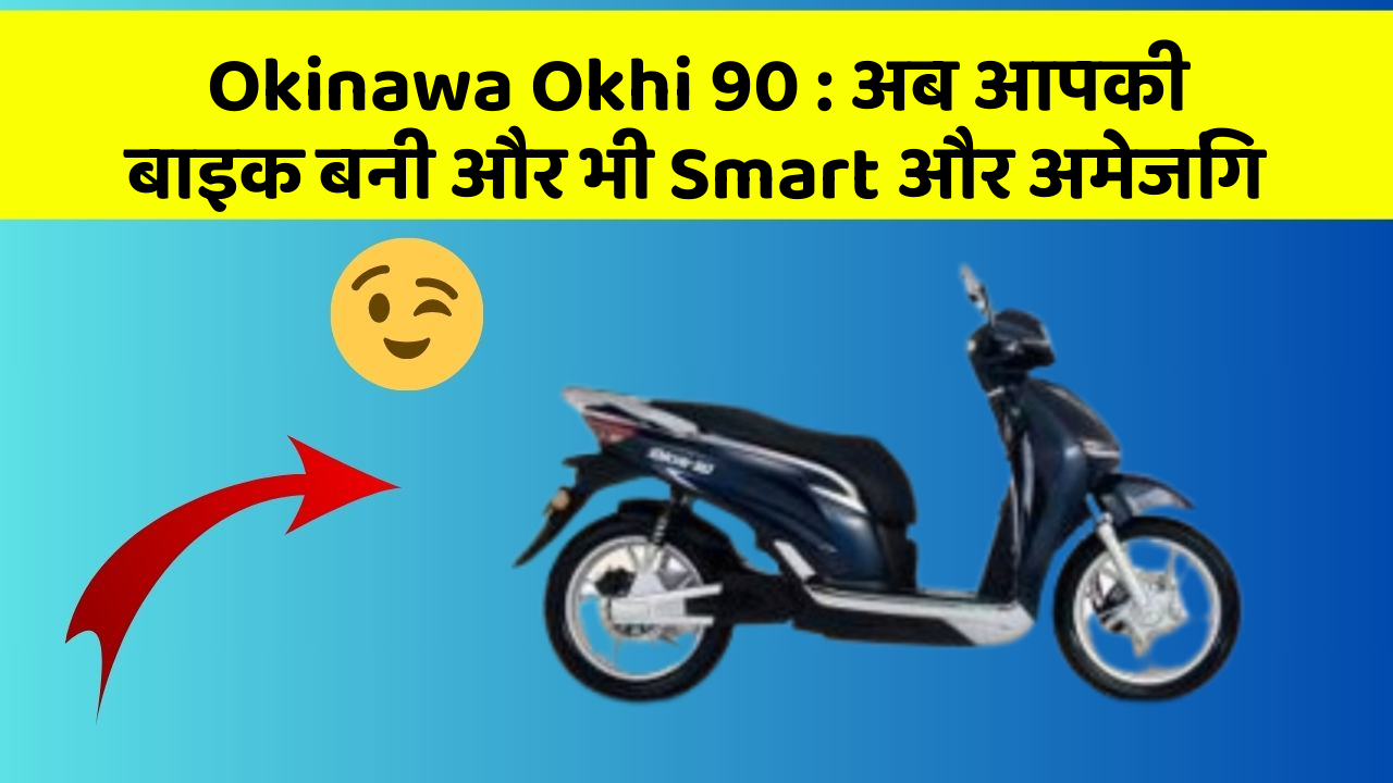 Okinawa Okhi 90: अब आपकी बाइक बनी और भी Smart और अमेजिंग