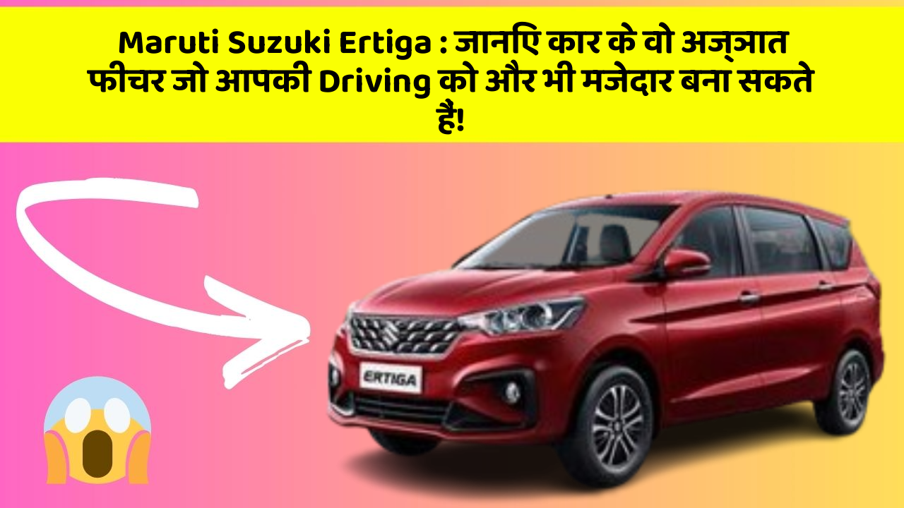 Maruti Suzuki Ertiga: जानिए कार के वो अज्ञात फीचर जो आपकी Driving को और भी मजेदार बना सकते हैं!