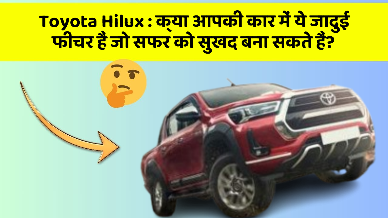 Toyota Hilux: क्या आपकी कार में ये जादुई फीचर हैं जो सफर को सुखद बना सकते हैं?