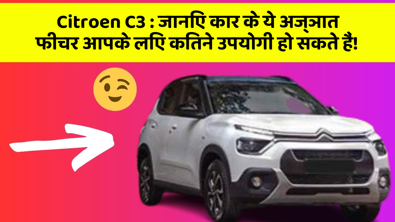 Citroen C3 : जानिए कार के ये अज्ञात फीचर आपके लिए कितने उपयोगी हो सकते हैं!