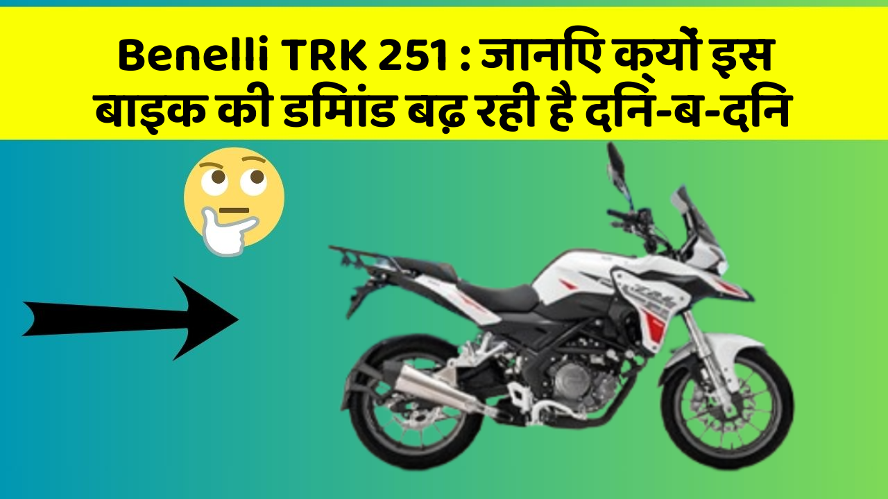 Benelli TRK 251: जानिए क्यों इस बाइक की डिमांड बढ़ रही है दिन-ब-दिन