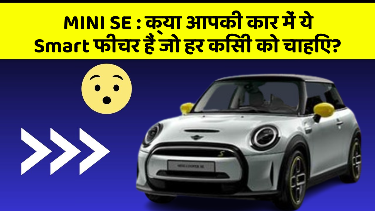 MINI SE: क्या आपकी कार में ये Smart फीचर हैं जो हर किसी को चाहिए?