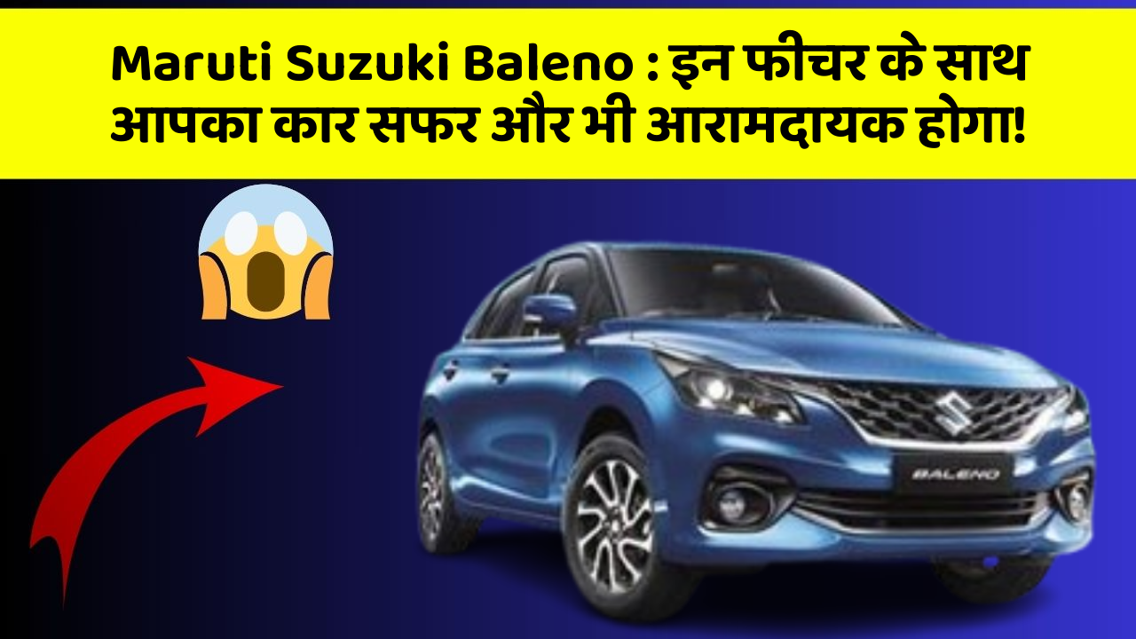 Maruti Suzuki Baleno:इन फीचर के साथ आपका कार सफर और भी आरामदायक होगा!