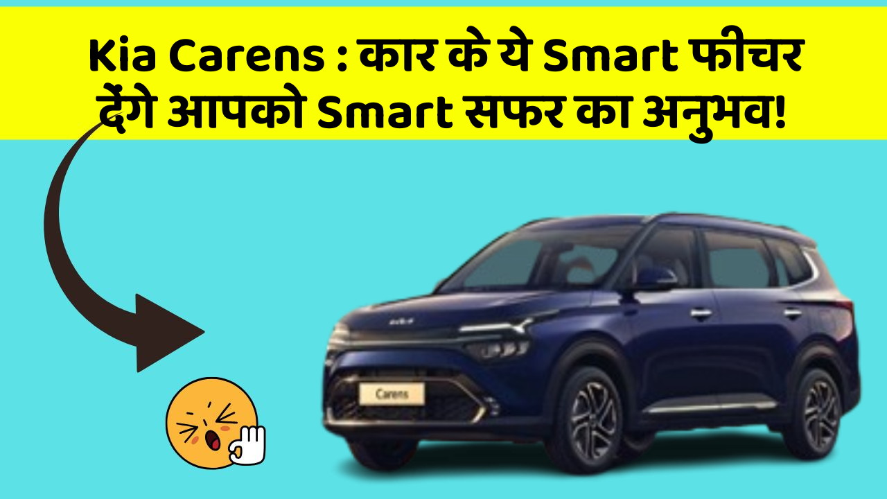 Kia Carens: कार के ये Smart फीचर देंगे आपको Smart सफर का अनुभव!
