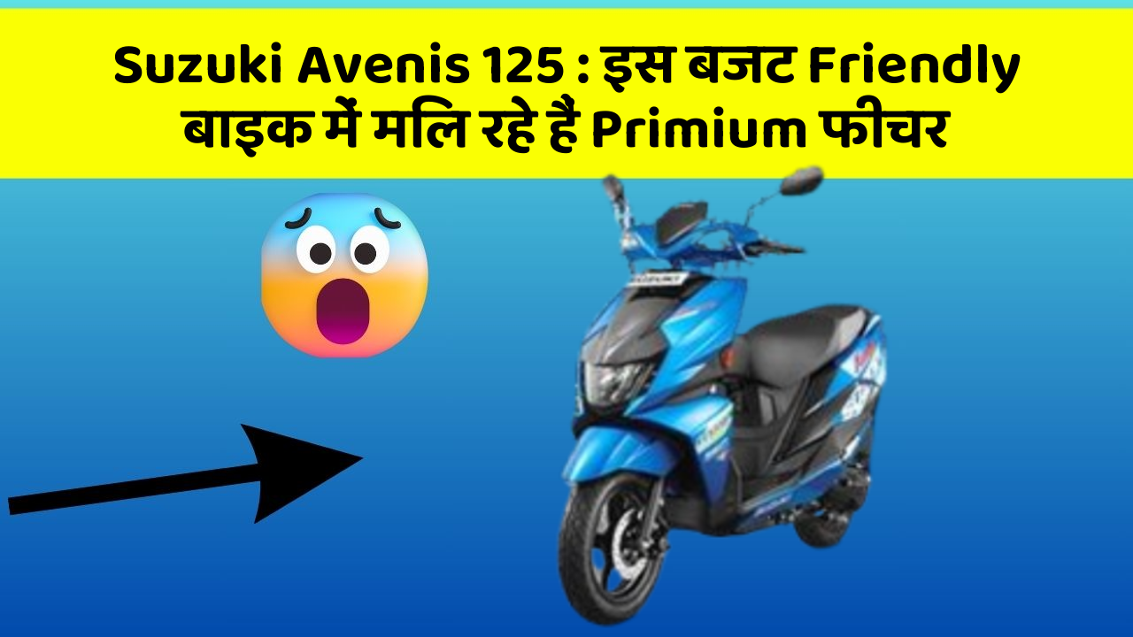 Suzuki Avenis 125: इस बजट Friendly बाइक में मिल रहे हैं Primium फीचर