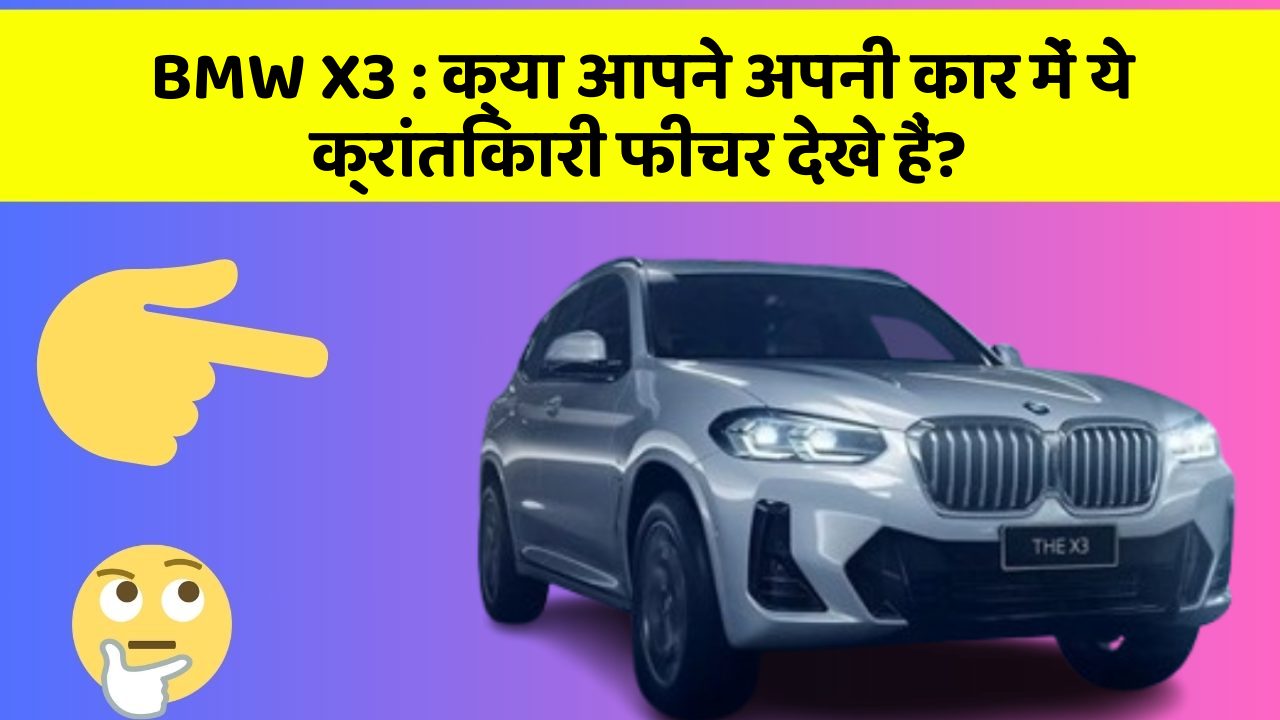 BMW X3: क्या आपने अपनी कार में ये क्रांतिकारी फीचर देखे हैं?