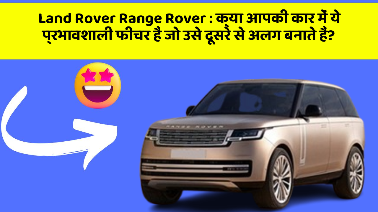 Land Rover Range Rover: क्या आपकी कार में ये प्रभावशाली फीचर हैं जो उसे दूसरे से अलग बनाते हैं?
