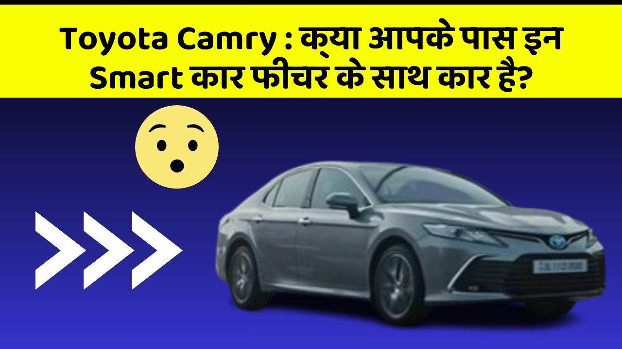 Toyota Camry : क्या आपके पास इन Smart कार फीचर के साथ कार है?