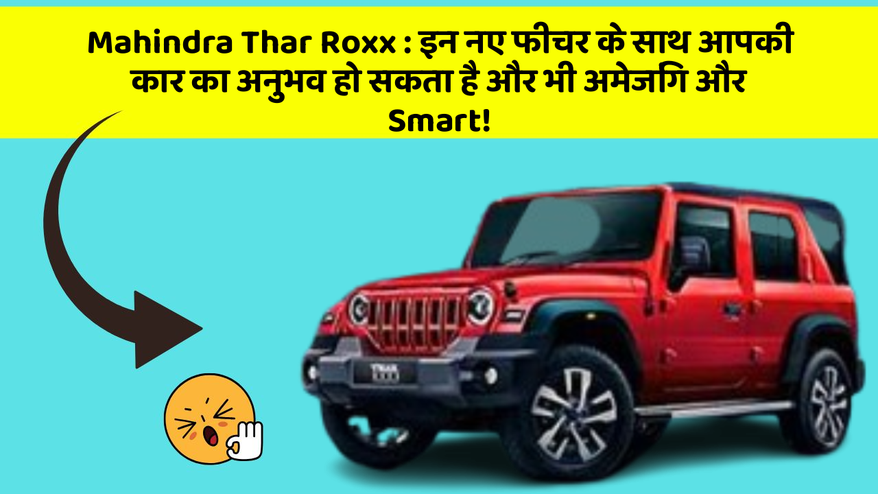Mahindra Thar Roxx: इन नए फीचर के साथ आपकी कार का अनुभव हो सकता है और भी अमेजिंग और Smart!