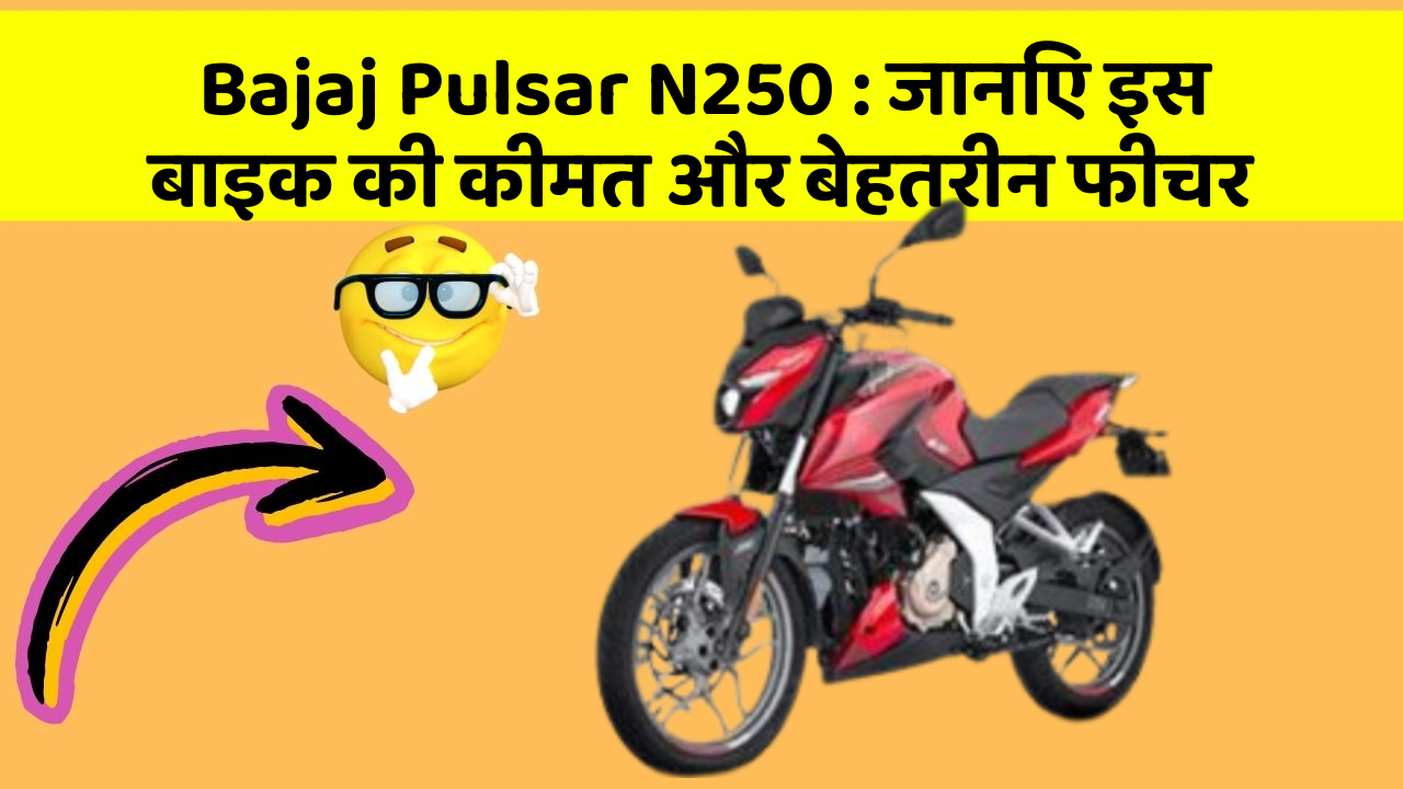 Bajaj Pulsar N250 : जानिए इस बाइक की कीमत और बेहतरीन फीचर