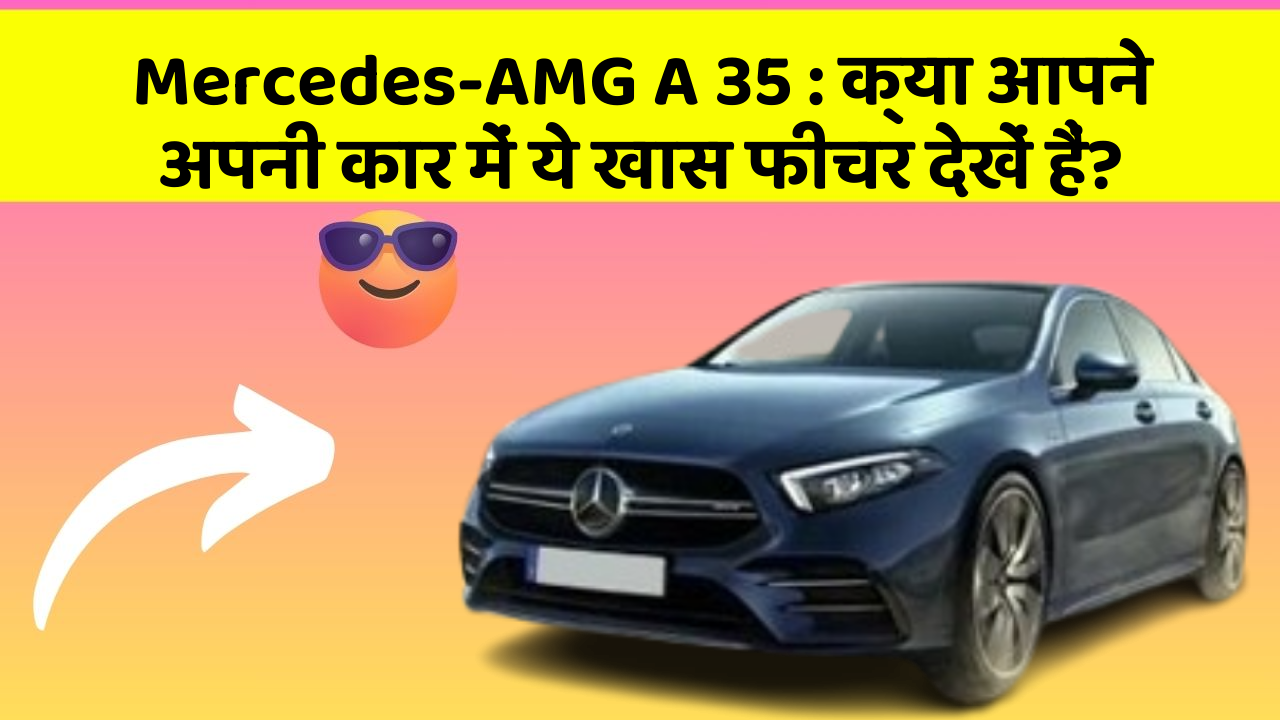 Mercedes-AMG A 35 : क्या आपने अपनी कार में ये खास फीचर देखें हैं?