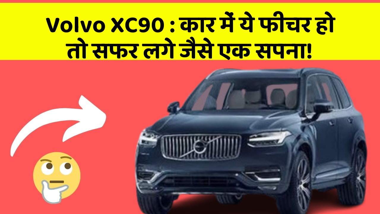 Volvo XC90: कार में ये फीचर हो तो सफर लगे जैसे एक सपना!