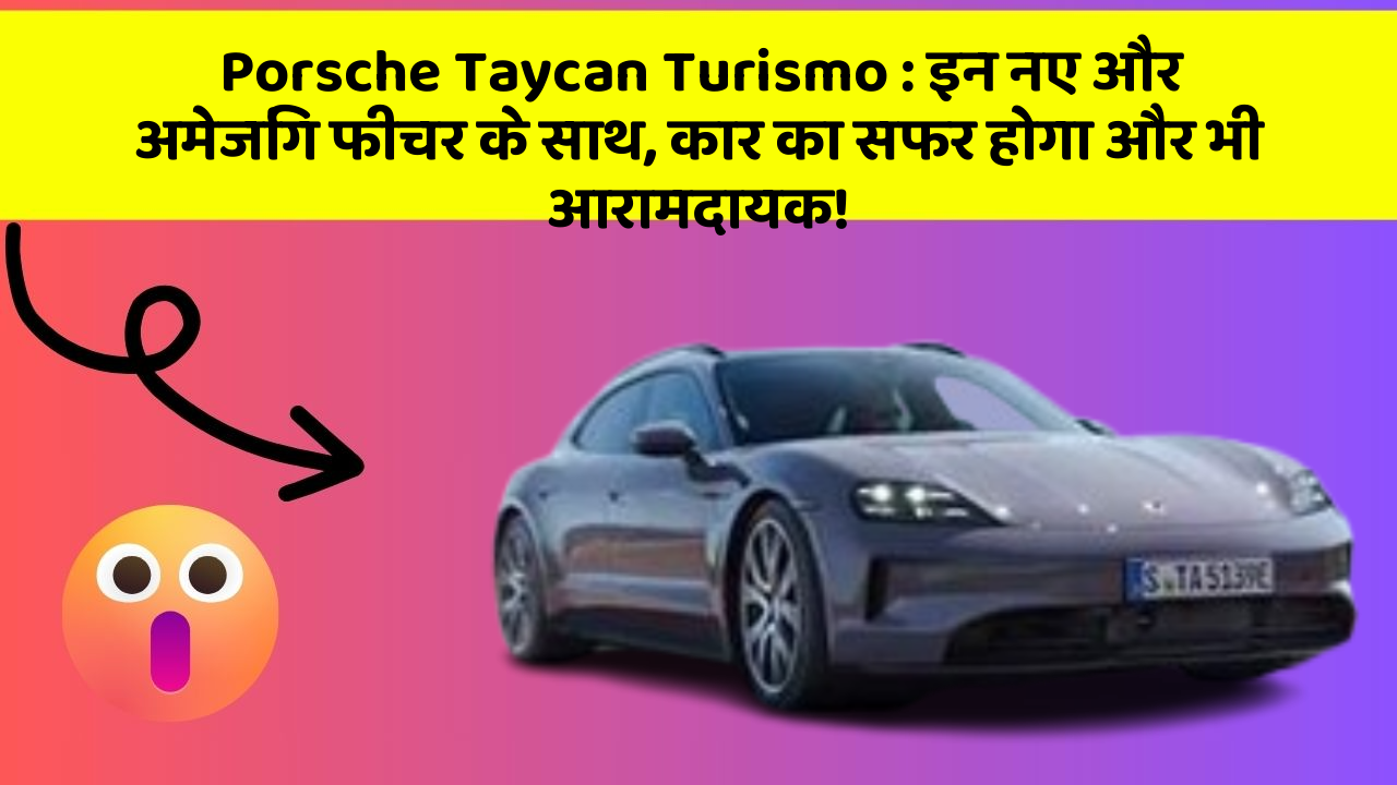 Porsche Taycan Turismo: इन नए और अमेजिंग फीचर के साथ, कार का सफर होगा और भी आरामदायक!