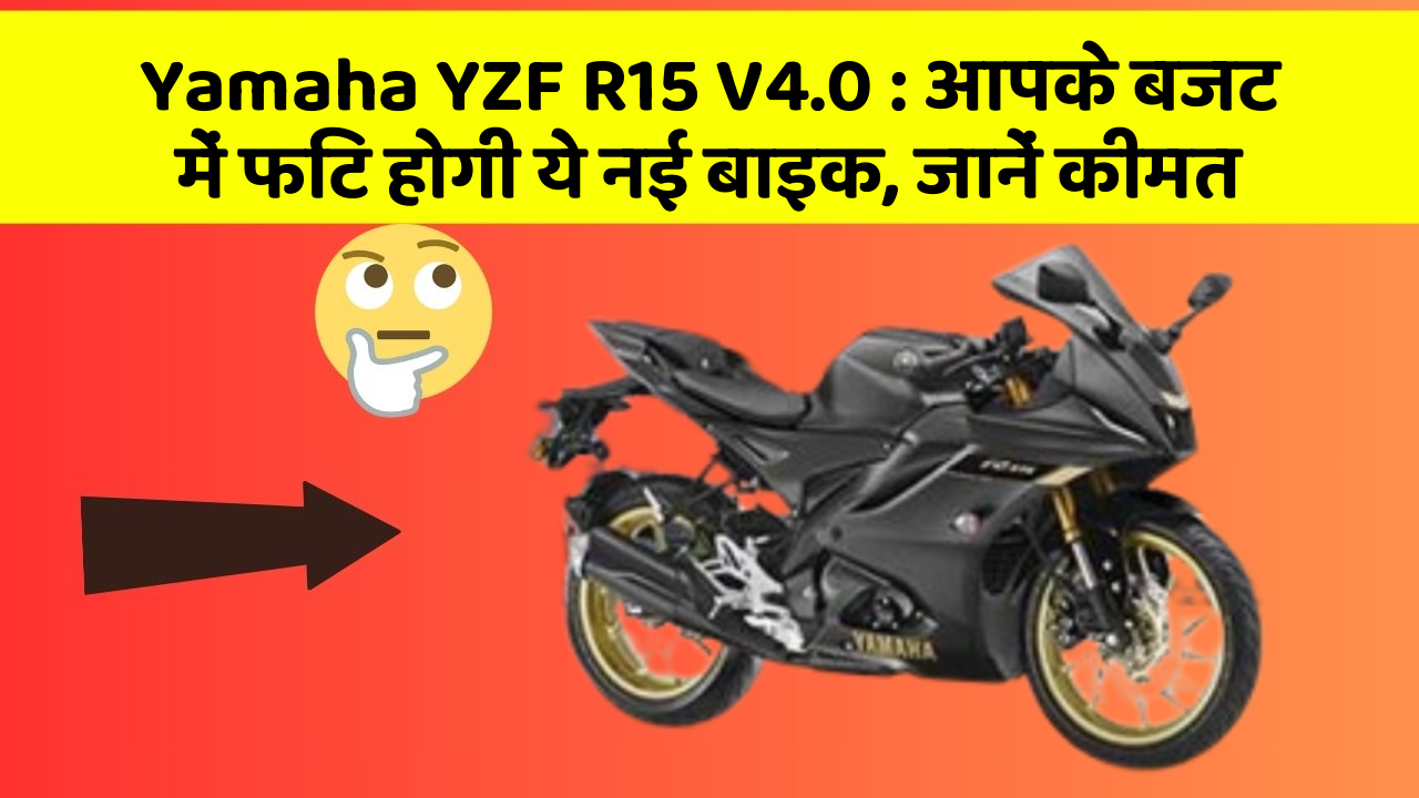 Yamaha YZF R15 V4.0 : आपके बजट में फिट होगी ये नई बाइक, जानें कीमत