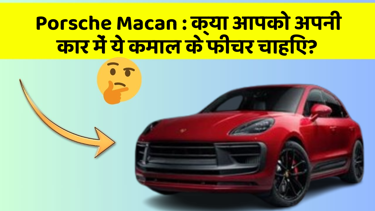 Porsche Macan: क्या आपको अपनी कार में ये कमाल के फीचर चाहिए?