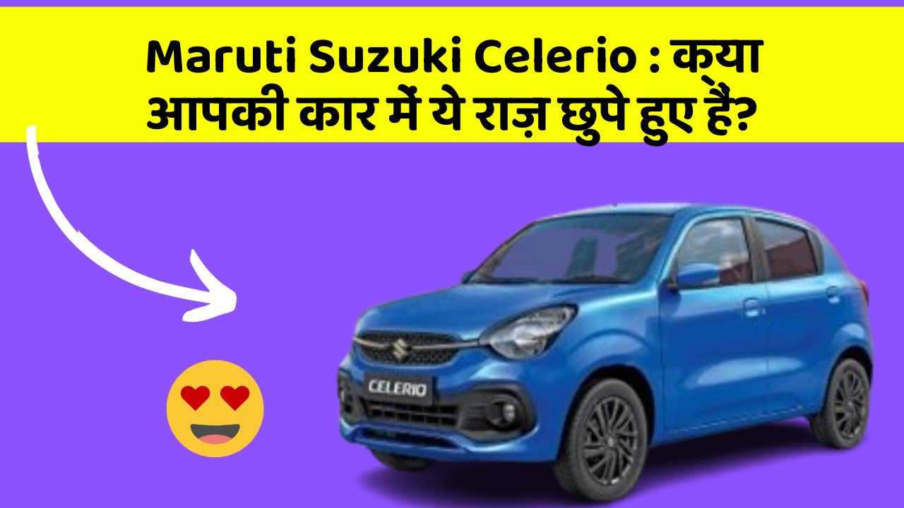 Maruti Suzuki Celerio: क्या आपकी कार में ये राज़ छुपे हुए हैं?