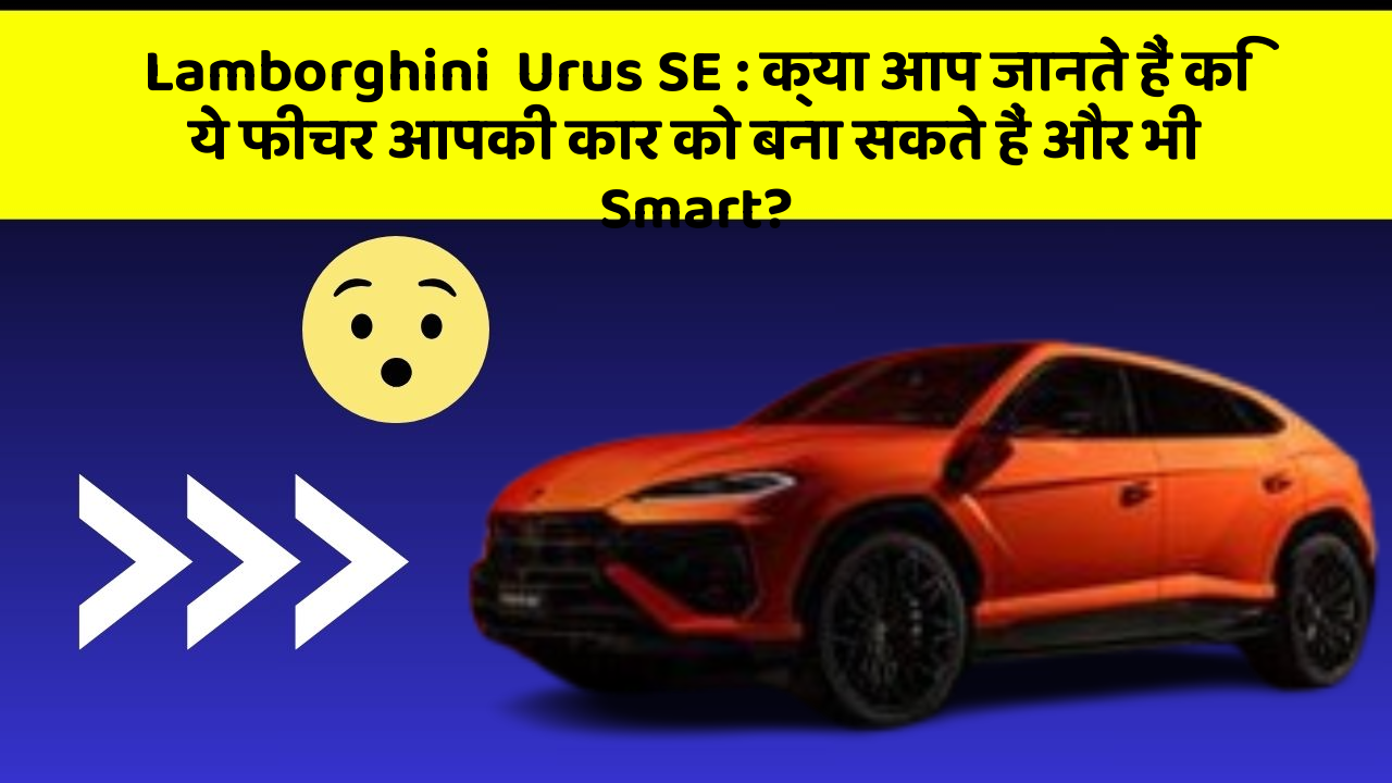 Lamborghini  Urus SE: क्या आप जानते हैं कि ये फीचर आपकी कार को बना सकते हैं और भी Smart?
