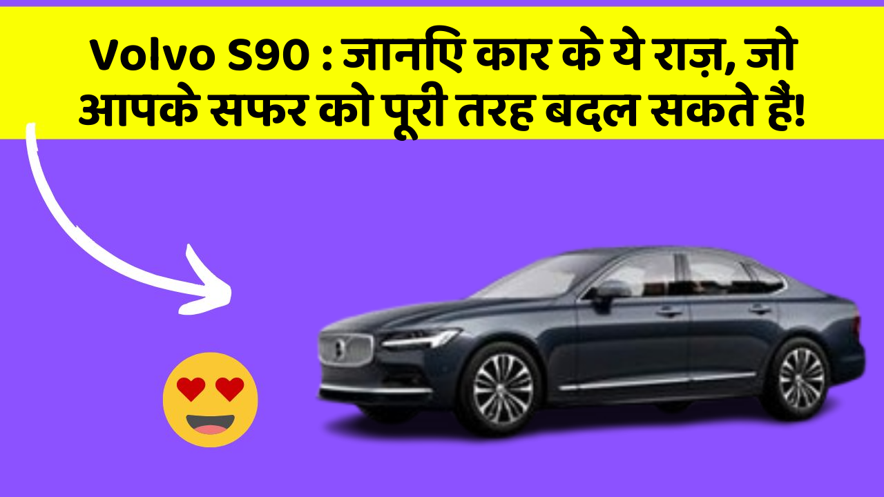 Volvo S90: जानिए कार के ये राज़, जो आपके सफर को पूरी तरह बदल सकते हैं!