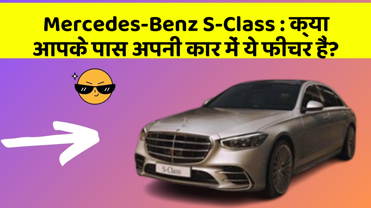 Mercedes-Benz S-Class : क्या आपके पास अपनी कार में ये फीचर हैं?