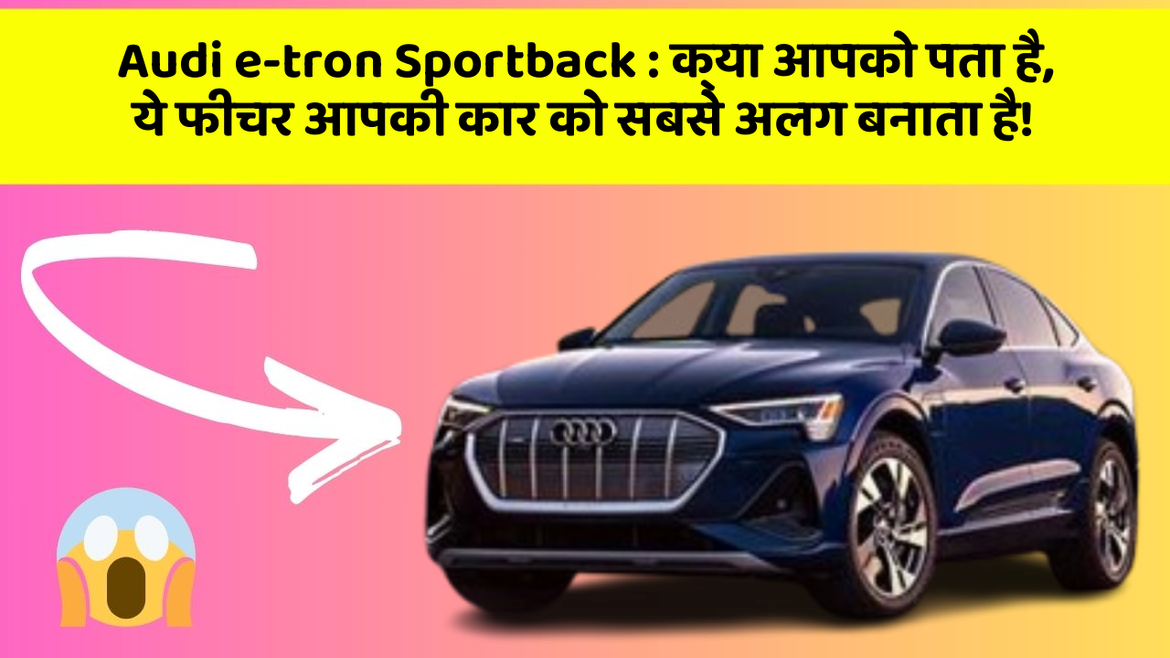 Audi e-tron Sportback : क्या आपको पता है, ये फीचर आपकी कार को सबसे अलग बनाता है!