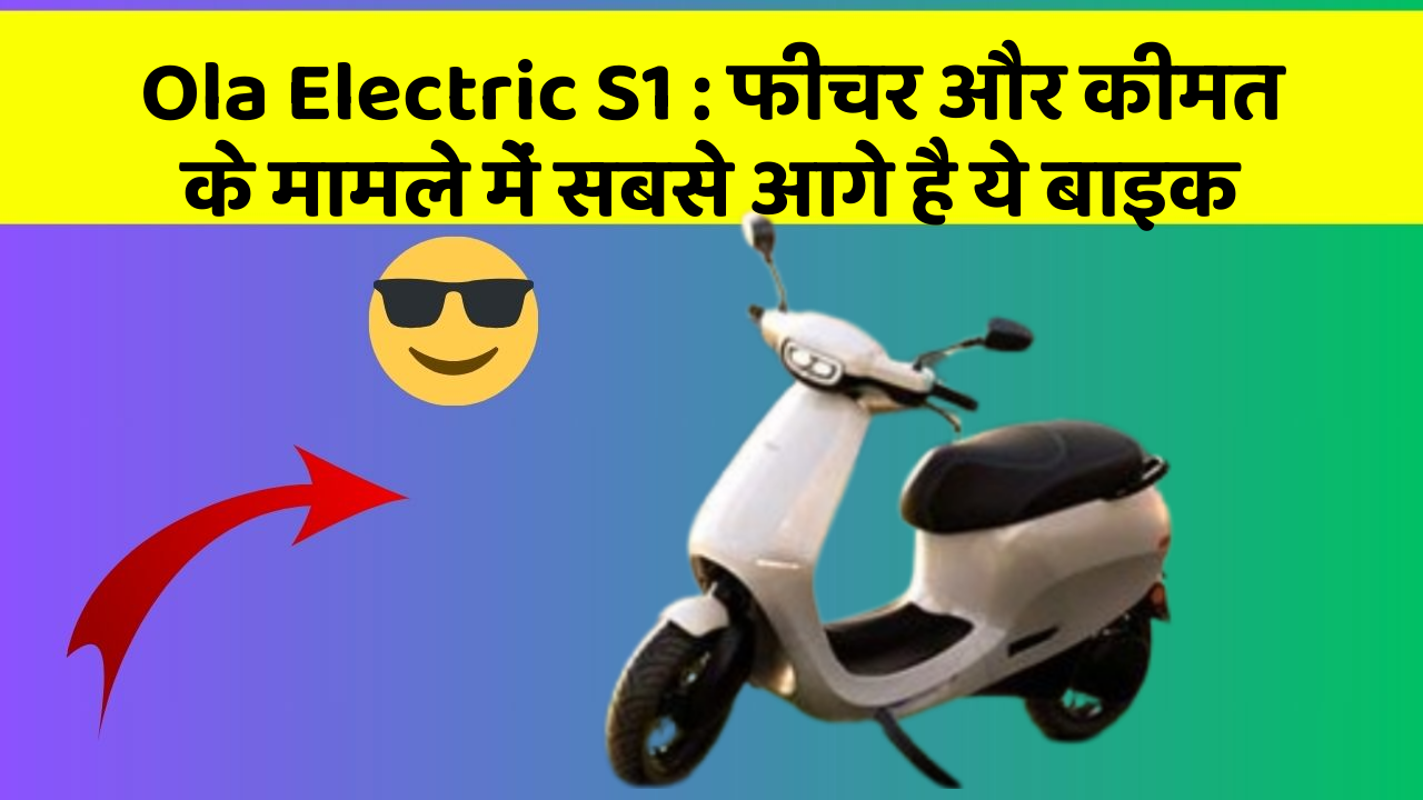 Ola Electric S1 : फीचर और कीमत के मामले में सबसे आगे है ये बाइक