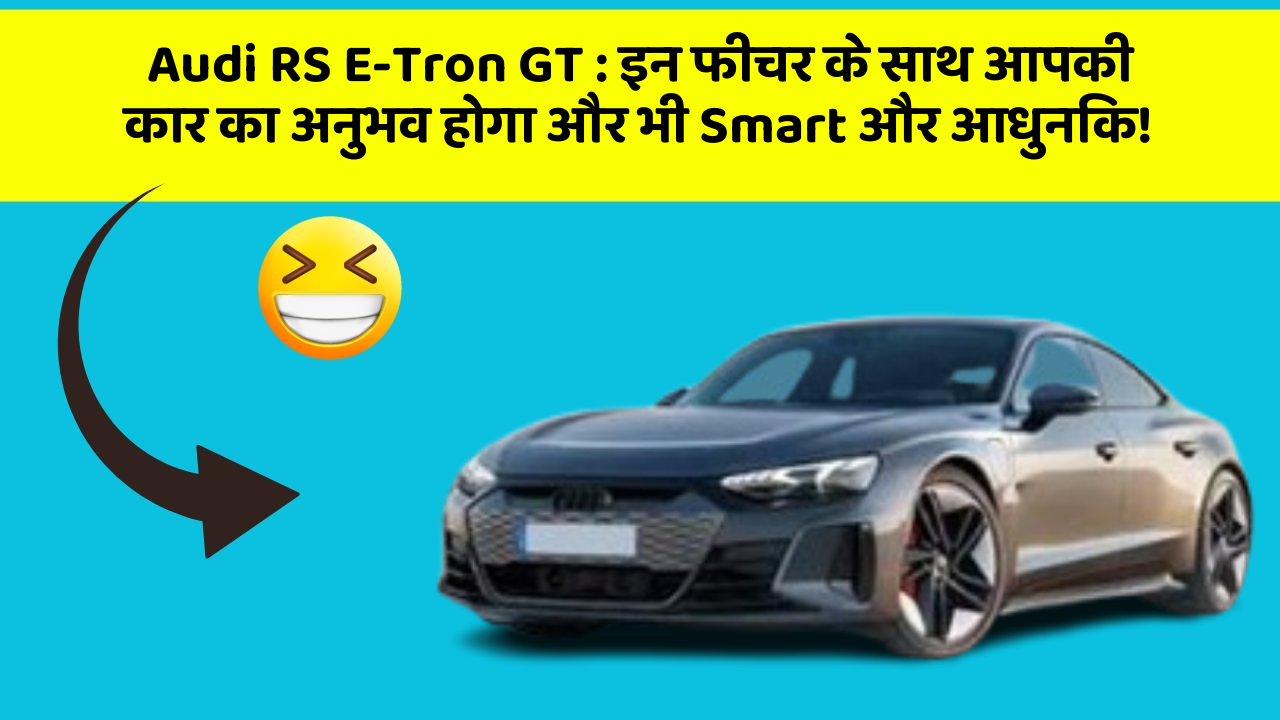 Audi RS E-Tron GT: इन फीचर के साथ आपकी कार का अनुभव होगा और भी Smart और आधुनिक!