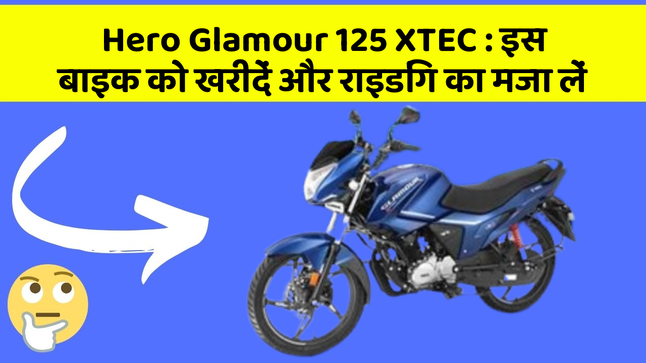 Hero Glamour 125 XTEC : इस बाइक को खरीदें और राइडिंग का मजा लें