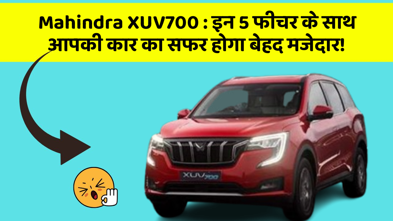 Mahindra XUV700:इन 5 फीचर के साथ आपकी कार का सफर होगा बेहद मजेदार!