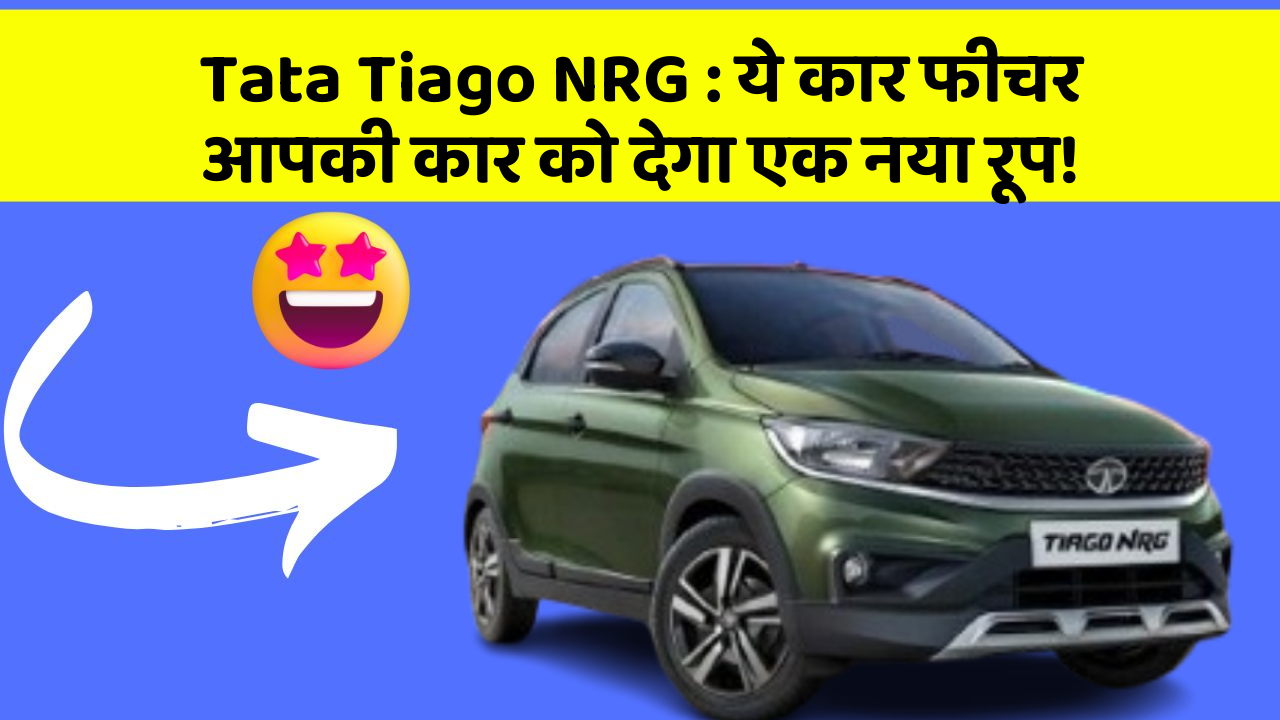 Tata Tiago NRG: ये कार फीचर आपकी कार को देगा एक नया रूप!