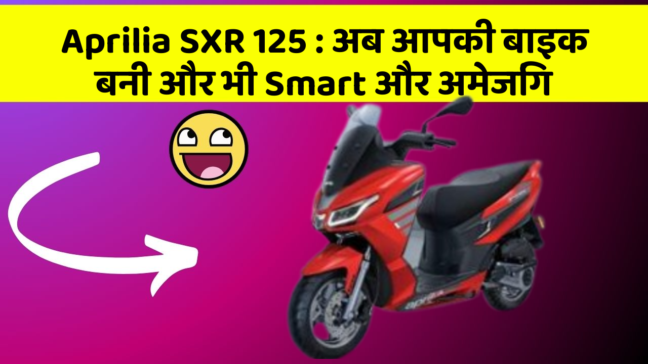 Aprilia SXR 125: अब आपकी बाइक बनी और भी Smart और अमेजिंग